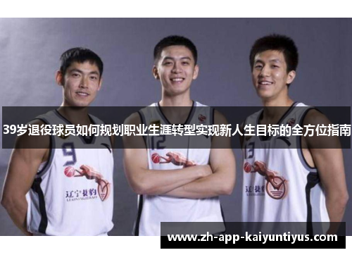 39岁退役球员如何规划职业生涯转型实现新人生目标的全方位指南