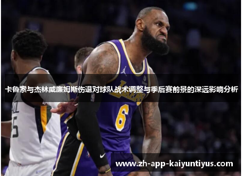卡鲁索与杰林威廉姆斯伤退对球队战术调整与季后赛前景的深远影响分析