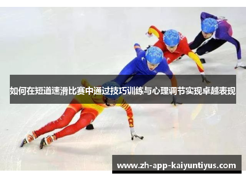 如何在短道速滑比赛中通过技巧训练与心理调节实现卓越表现