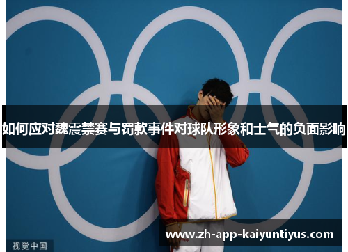 如何应对魏震禁赛与罚款事件对球队形象和士气的负面影响