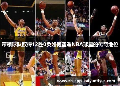 带领球队取得12胜0负如何塑造NBA球星的传奇地位