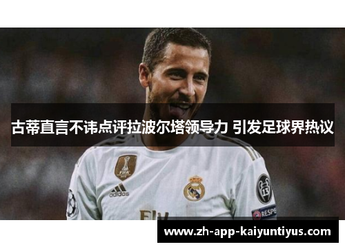 古蒂直言不讳点评拉波尔塔领导力 引发足球界热议