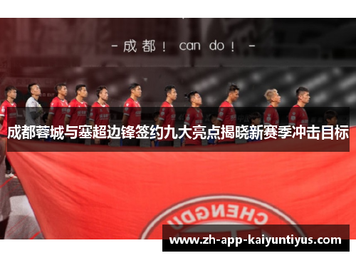 成都蓉城与塞超边锋签约九大亮点揭晓新赛季冲击目标