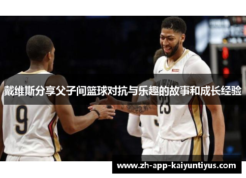 戴维斯分享父子间篮球对抗与乐趣的故事和成长经验