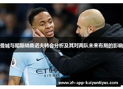 曼城与朗斯胡桑诺夫转会分析及其对两队未来布局的影响