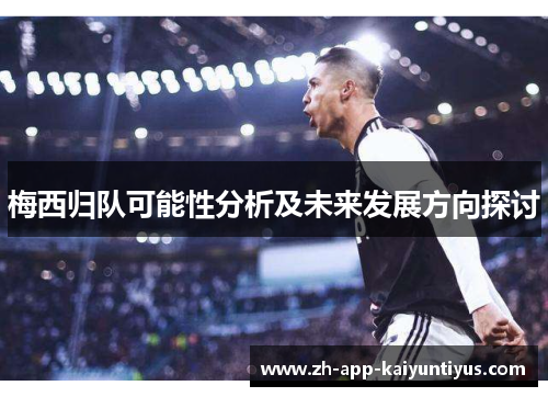 梅西归队可能性分析及未来发展方向探讨