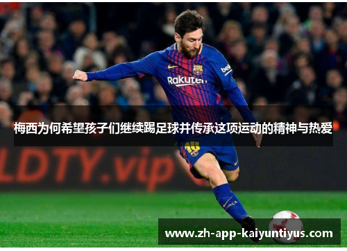 梅西为何希望孩子们继续踢足球并传承这项运动的精神与热爱