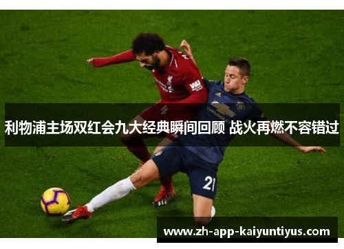 利物浦主场双红会九大经典瞬间回顾 战火再燃不容错过
