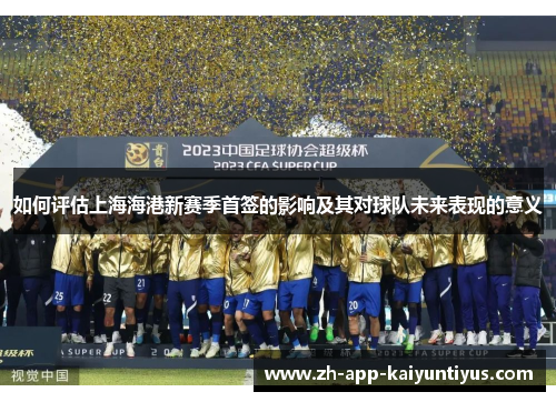 如何评估上海海港新赛季首签的影响及其对球队未来表现的意义