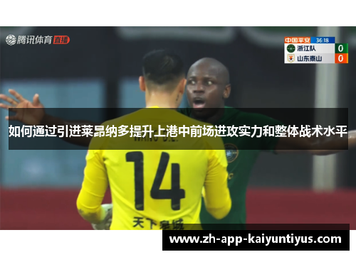 如何通过引进莱昂纳多提升上港中前场进攻实力和整体战术水平