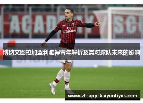 博纳文图拉加盟利雅得青年解析及其对球队未来的影响