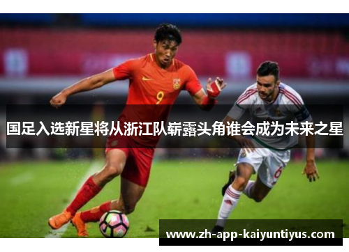 国足入选新星将从浙江队崭露头角谁会成为未来之星
