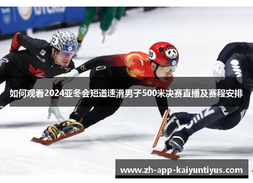 如何观看2024亚冬会短道速滑男子500米决赛直播及赛程安排