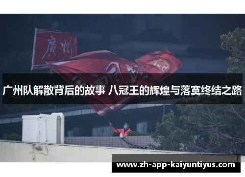 广州队解散背后的故事 八冠王的辉煌与落寞终结之路