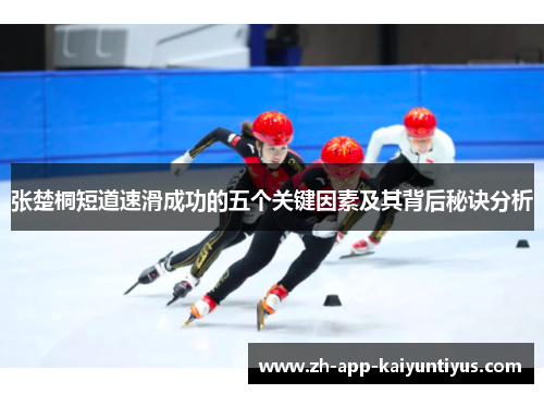 张楚桐短道速滑成功的五个关键因素及其背后秘诀分析