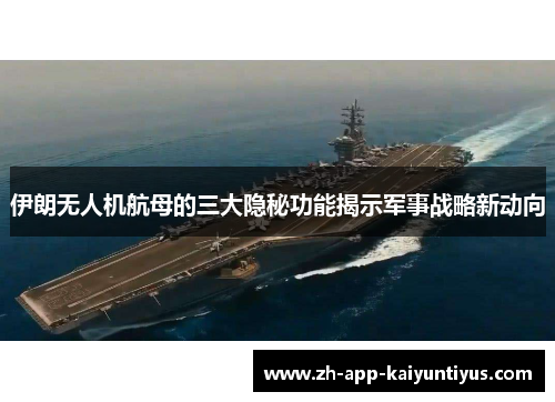 伊朗无人机航母的三大隐秘功能揭示军事战略新动向