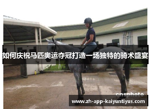 如何庆祝马匹奥运夺冠打造一场独特的骑术盛宴