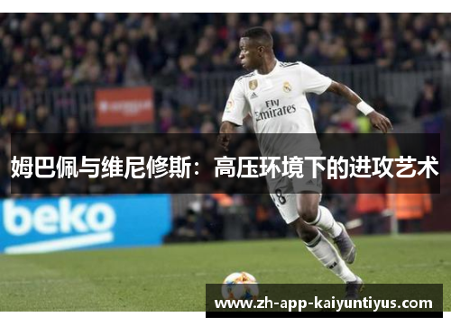 姆巴佩与维尼修斯：高压环境下的进攻艺术