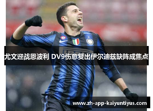 尤文迎战恩波利 DV9伤愈复出伊尔迪兹缺阵成焦点