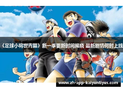 《足球小将世青篇》新一季更新时间揭晓 最新剧情何时上线？