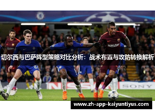 切尔西与巴萨阵型策略对比分析：战术布置与攻防转换解析
