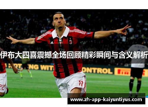 伊布大四喜震撼全场回顾精彩瞬间与含义解析