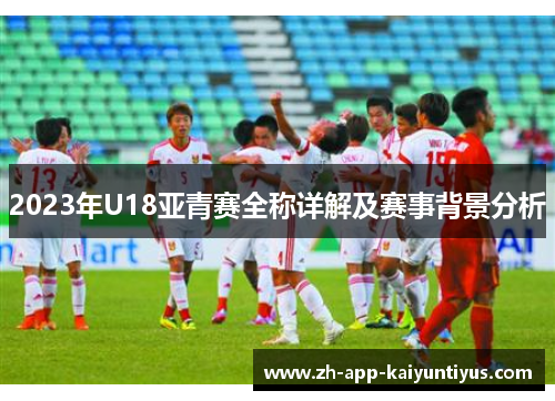 2023年U18亚青赛全称详解及赛事背景分析