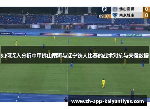 如何深入分析中甲佛山南狮与辽宁铁人比赛的战术对抗与关键数据