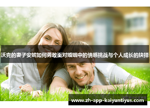 沃克的妻子安妮如何勇敢面对婚姻中的情感挑战与个人成长的抉择