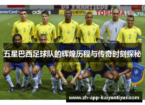五星巴西足球队的辉煌历程与传奇时刻探秘