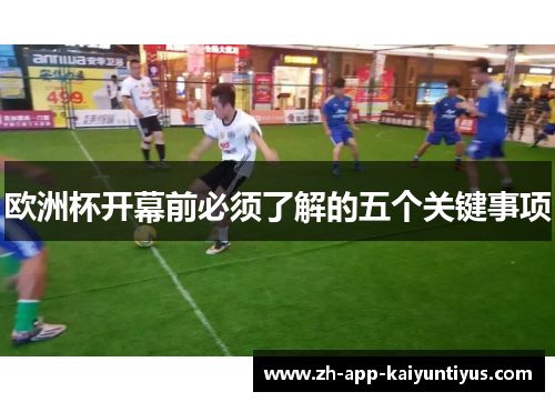 欧洲杯开幕前必须了解的五个关键事项