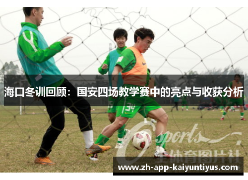 海口冬训回顾：国安四场教学赛中的亮点与收获分析