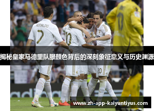 揭秘皇家马德里队服颜色背后的深刻象征意义与历史渊源
