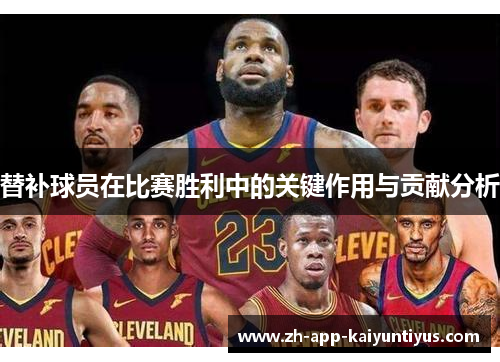 替补球员在比赛胜利中的关键作用与贡献分析