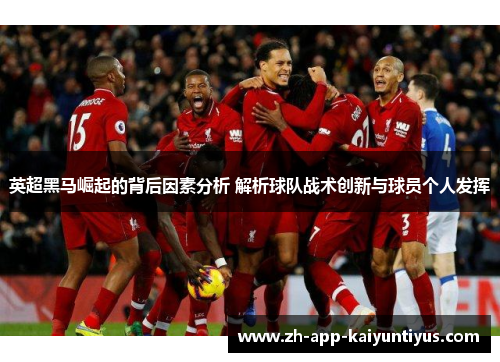 英超黑马崛起的背后因素分析 解析球队战术创新与球员个人发挥