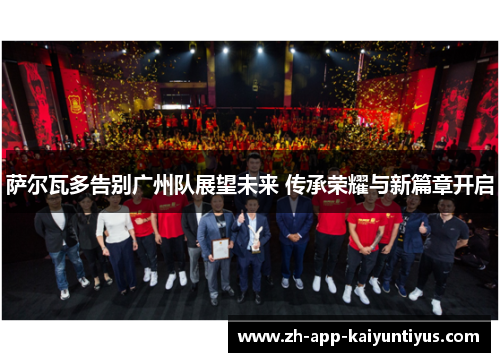 萨尔瓦多告别广州队展望未来 传承荣耀与新篇章开启