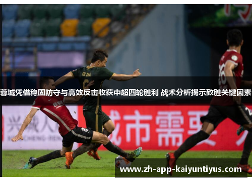 蓉城凭借稳固防守与高效反击收获中超四轮胜利 战术分析揭示致胜关键因素