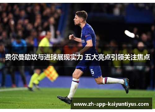 费尔曼助攻与进球展现实力 五大亮点引领关注焦点