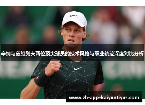 辛纳与兹维列夫两位顶尖球员的技术风格与职业轨迹深度对比分析
