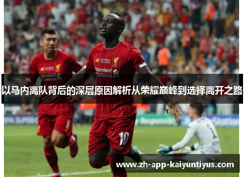 以马内离队背后的深层原因解析从荣耀巅峰到选择离开之路