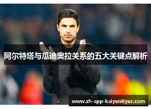 阿尔特塔与瓜迪奥拉关系的五大关键点解析