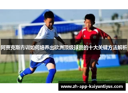 阿贾克斯青训如何培养出欧洲顶级球员的十大关键方法解析