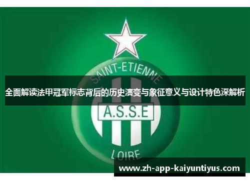 全面解读法甲冠军标志背后的历史演变与象征意义与设计特色深解析