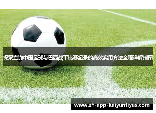 探索查询中国足球与巴西战平比赛纪录的高效实用方法全程详解指南