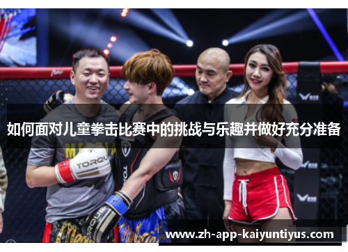 如何面对儿童拳击比赛中的挑战与乐趣并做好充分准备