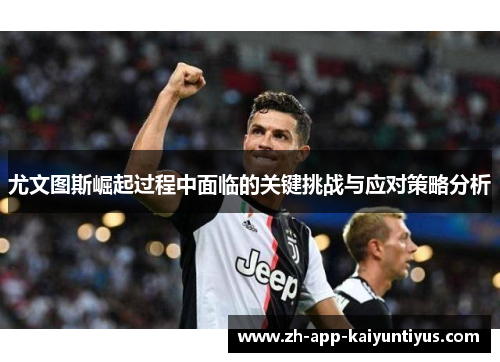 尤文图斯崛起过程中面临的关键挑战与应对策略分析