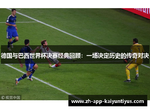 德国与巴西世界杯决赛经典回顾：一场决定历史的传奇对决