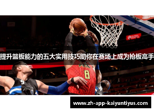 提升篮板能力的五大实用技巧助你在赛场上成为抢板高手