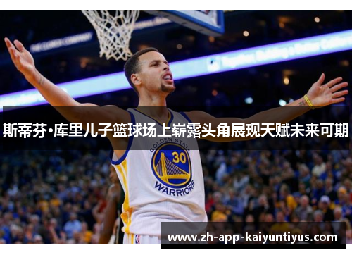 斯蒂芬·库里儿子篮球场上崭露头角展现天赋未来可期