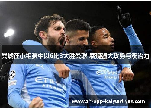 曼城在小组赛中以6比3大胜曼联 展现强大攻势与统治力